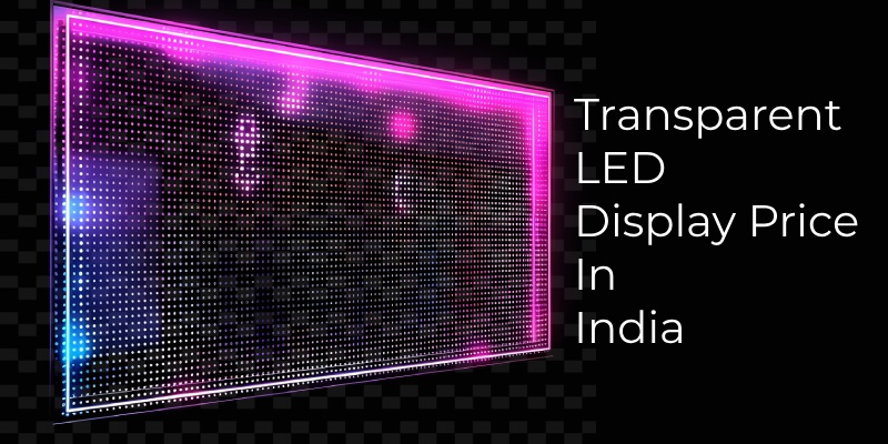 Transparent LED Display Price in India: Features Insights